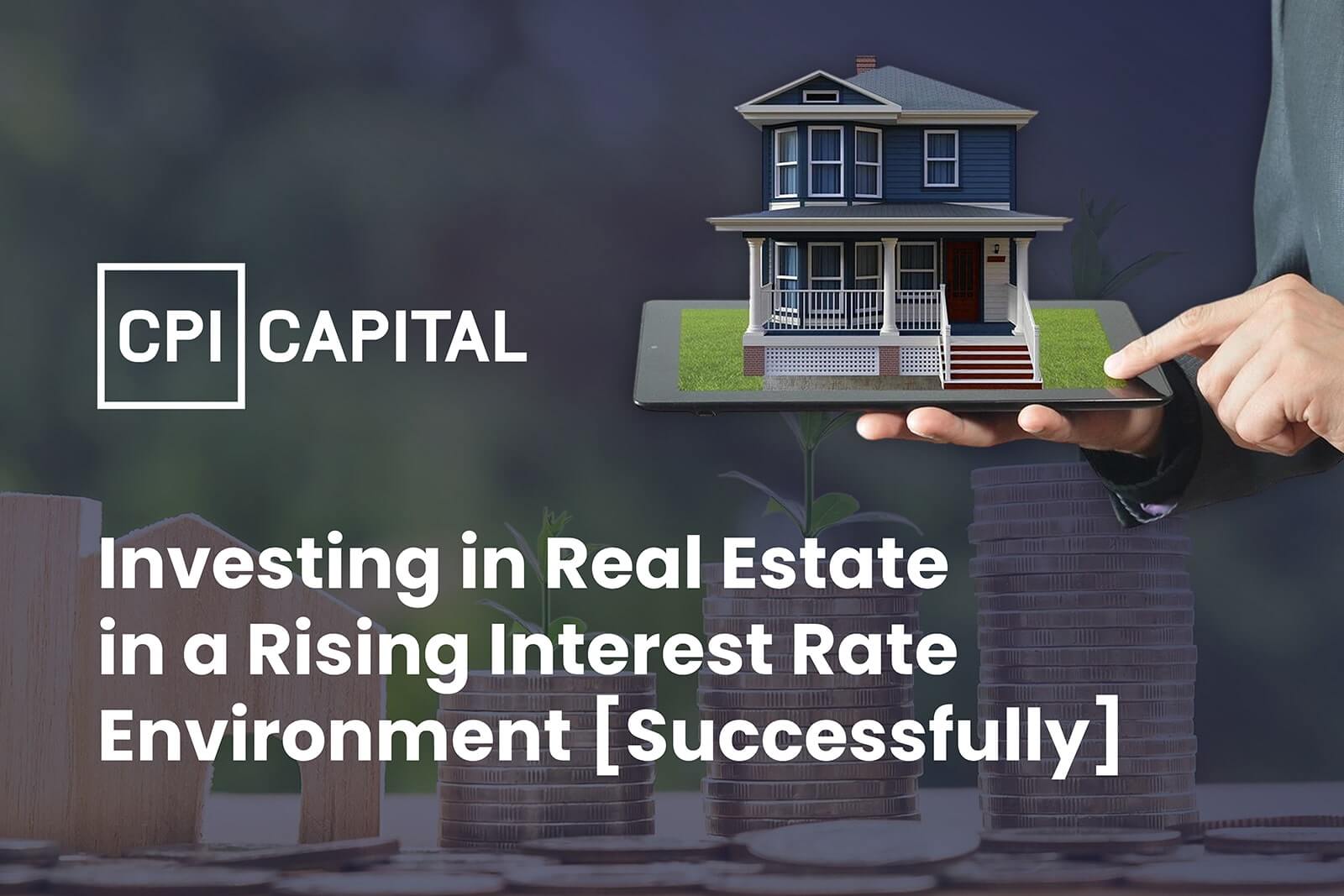 CPI capital Investing in Real Estate in a Rising Interest Rate Environment Successfully