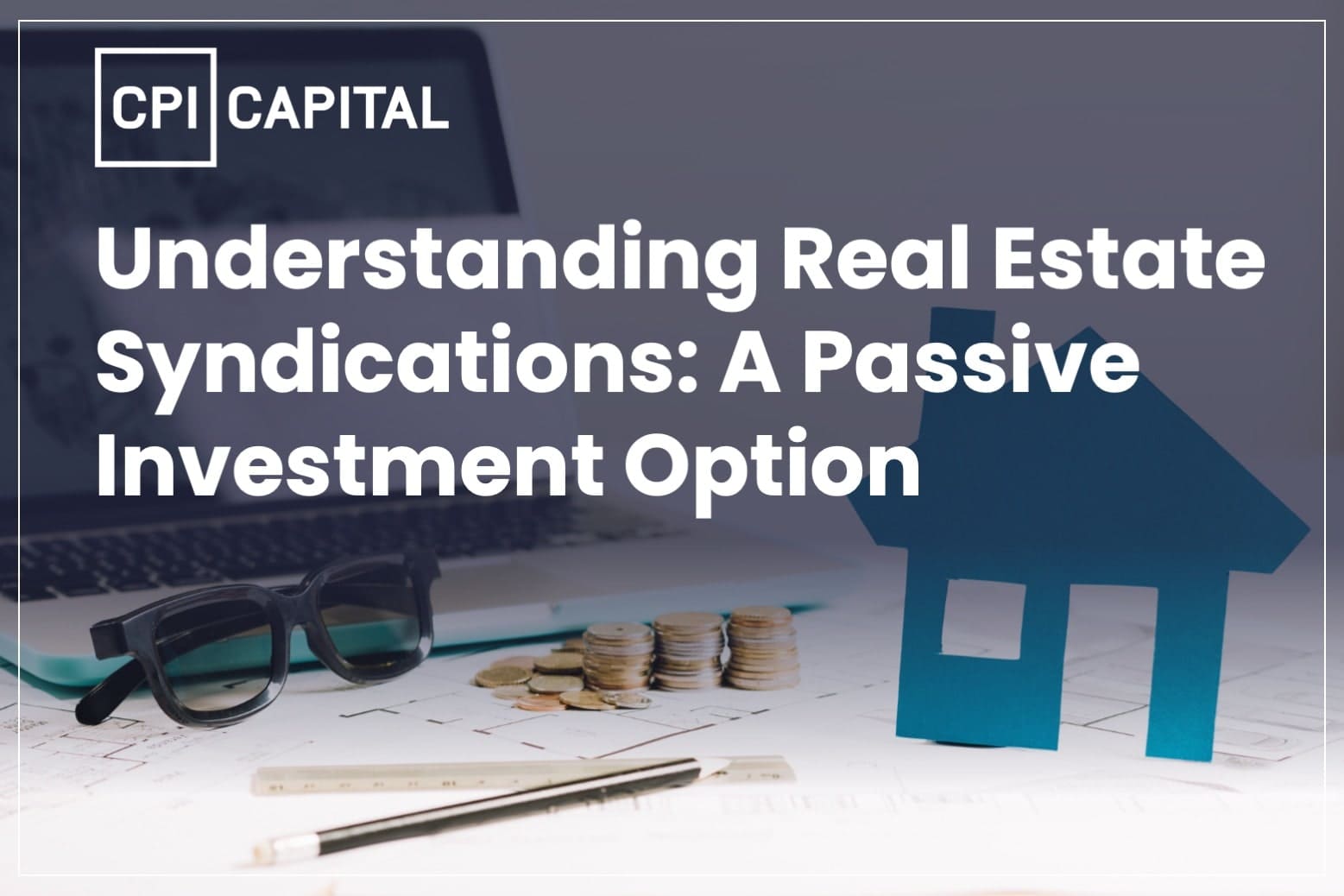 CPI capital_Understanding Real Estate Syndications-A Passive Investment Option