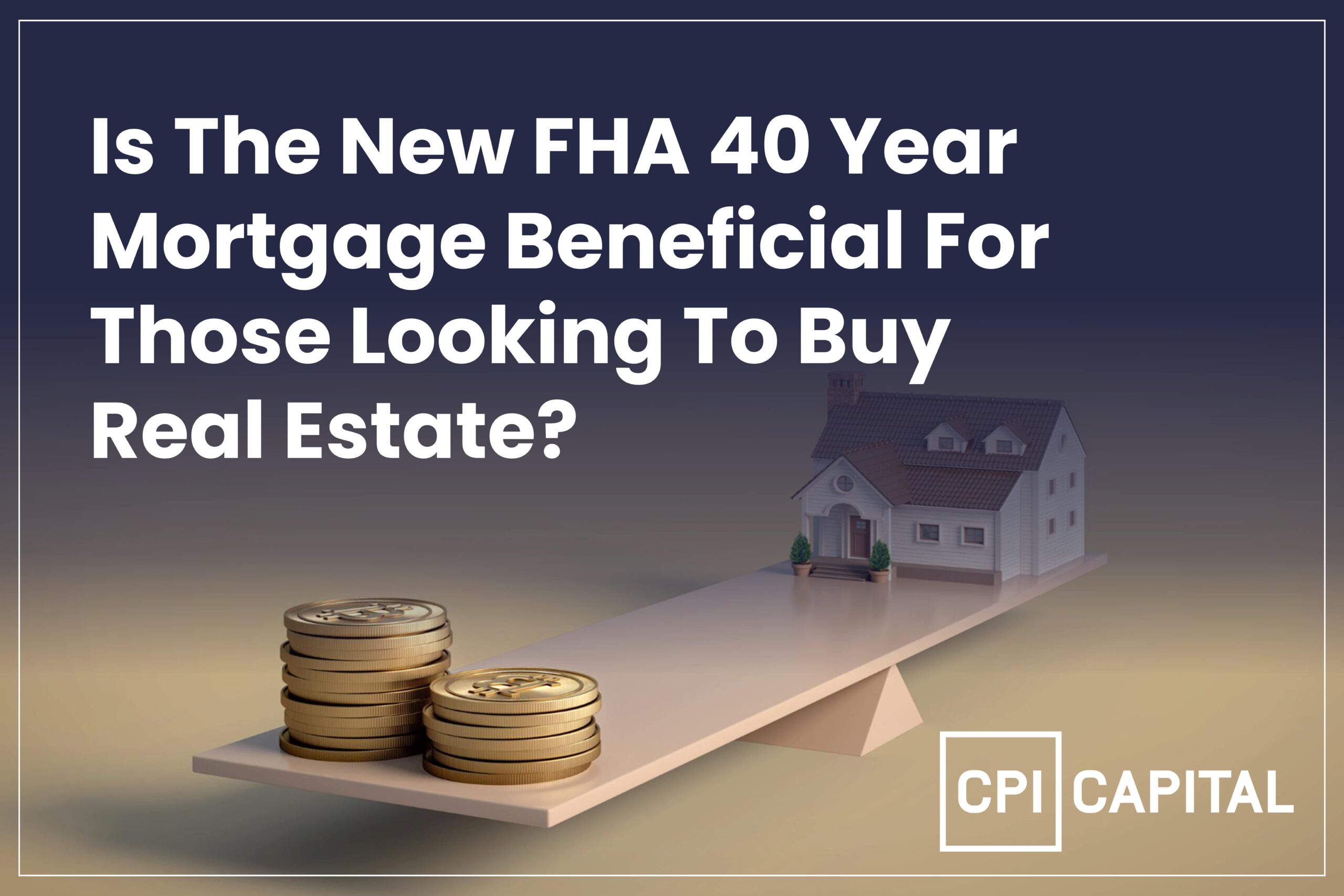 CPI capital_Is The New FHA 40 Year Mortgage Beneficial For Those Looking To Buy Real Estate